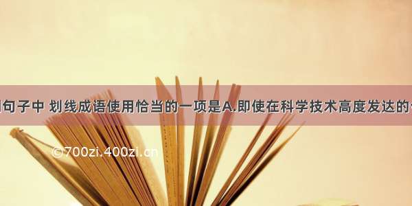 单选题下列句子中 划线成语使用恰当的一项是A.即使在科学技术高度发达的今天 面对那