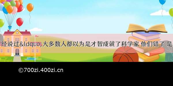 单选题爱因斯坦曾经说过&ldquo;大多数人都以为是才智成就了科学家 他们错了 是品格&rdquo;下列