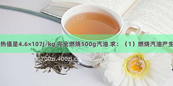 已知汽油的热值是4.6×107J/kg 完全燃烧500g汽油 求：（1）燃烧汽油产生的热量是多