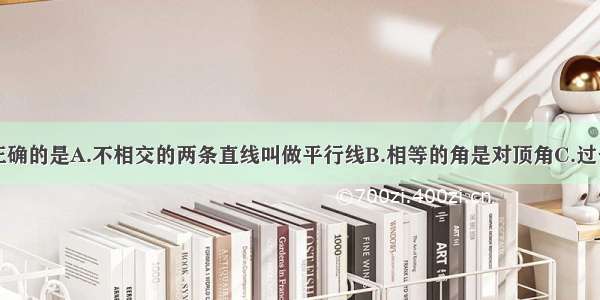 下列说法中正确的是A.不相交的两条直线叫做平行线B.相等的角是对顶角C.过一点有且只有