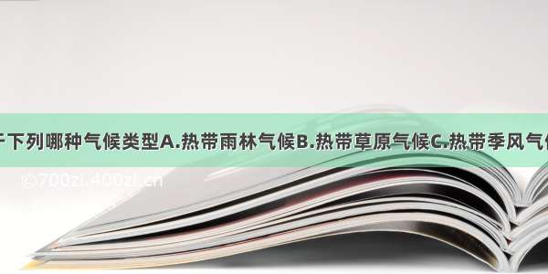 中南半岛属于下列哪种气候类型A.热带雨林气候B.热带草原气候C.热带季风气候D.热带沙漠