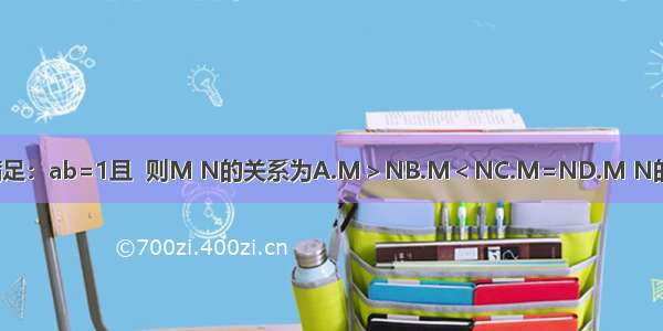 已知实数a b满足：ab=1且  则M N的关系为A.M＞NB.M＜NC.M=ND.M N的大小不能确定