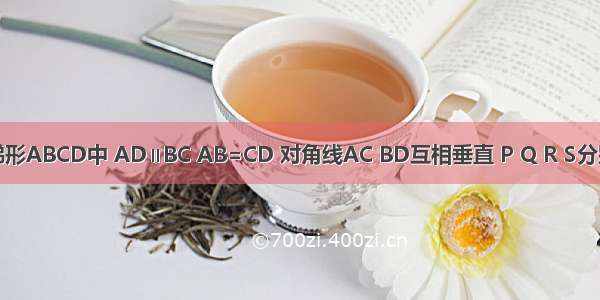 已知等腰梯形ABCD中 AD∥BC AB=CD 对角线AC BD互相垂直 P Q R S分别为AB BC