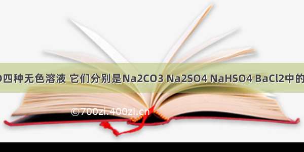 有A B C D四种无色溶液 它们分别是Na2CO3 Na2SO4 NaHSO4 BaCl2中的一种 为了