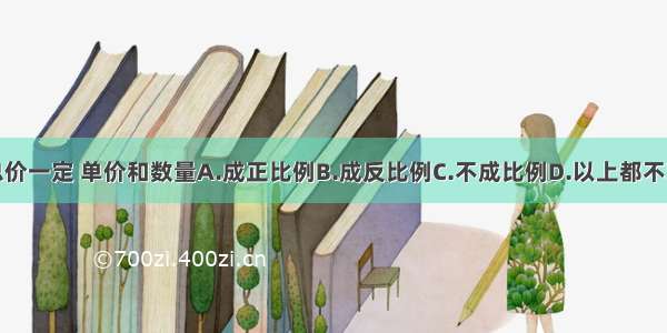 总价一定 单价和数量A.成正比例B.成反比例C.不成比例D.以上都不对