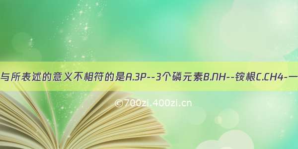 下列化学用语与所表述的意义不相符的是A.3P--3个磷元素B.NH--铵根C.CH4-一个甲烷分子D