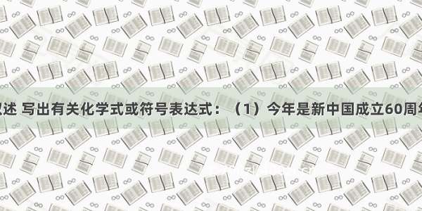 根据下列叙述 写出有关化学式或符号表达式：（1）今年是新中国成立60周年 举国欢庆