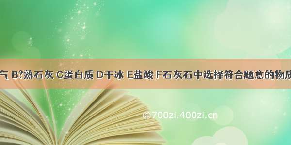 请从A氮气 B?熟石灰 C蛋白质 D干冰 E盐酸 F石灰石中选择符合题意的物质 并用其