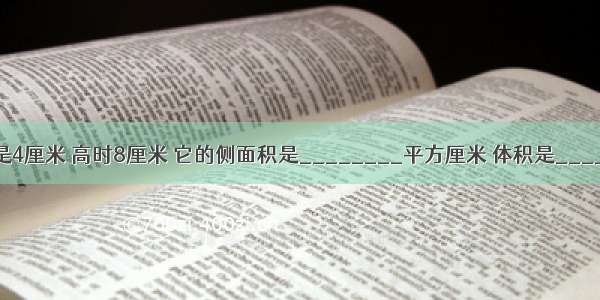 圆柱的底面半径是4厘米 高时8厘米 它的侧面积是________平方厘米 体积是________立方厘米．