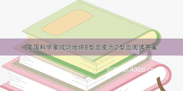 美国科学家成功地将B型血变为O型血阅读答案