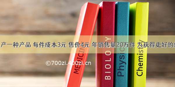 某公司生产一种产品 每件成本3元 售价4元 年销售量20万件 为获得更好的效益 公司