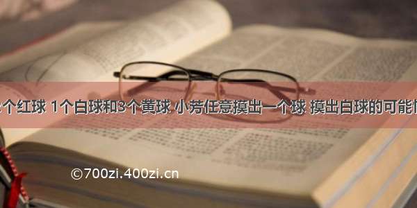 口袋里有2个红球 1个白球和3个黄球 小芳任意摸出一个球 摸出白球的可能性是_______