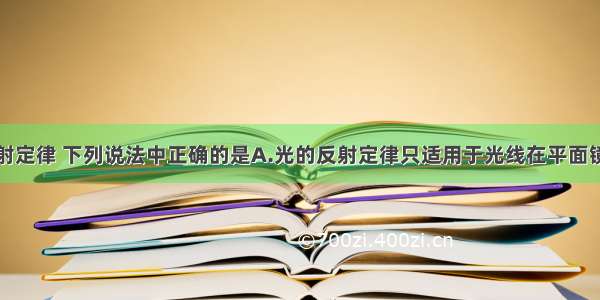 关于光的反射定律 下列说法中正确的是A.光的反射定律只适用于光线在平面镜上的反射情