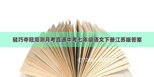 轻巧夺冠周测月考直通中考七年级语文下册江苏版答案