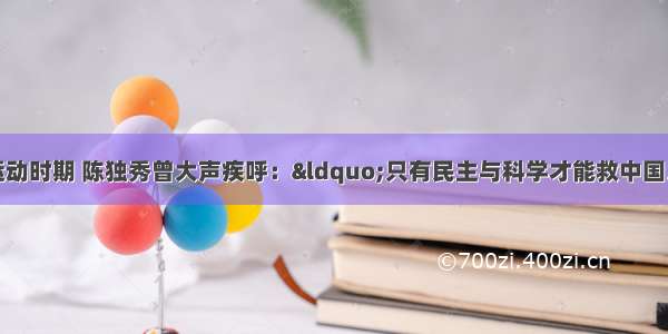 单选题新文化运动时期 陈独秀曾大声疾呼：“只有民主与科学才能救中国。你知道人类社