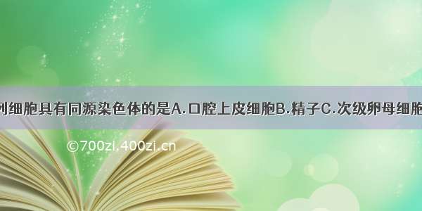 单选题下列细胞具有同源染色体的是A.口腔上皮细胞B.精子C.次级卵母细胞D.卵细胞