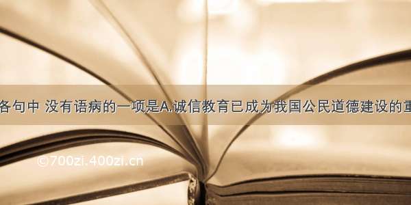 单选题下列各句中 没有语病的一项是A.诚信教育已成为我国公民道德建设的重要内容迫在