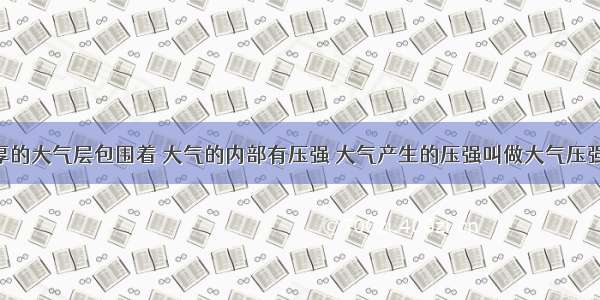 地球被厚厚的大气层包围着 大气的内部有压强 大气产生的压强叫做大气压强 大气压强