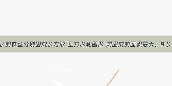 用3根同样长的铁丝分别围成长方形 正方形和圆形 则围成的面积最大．A.长方形B.正方