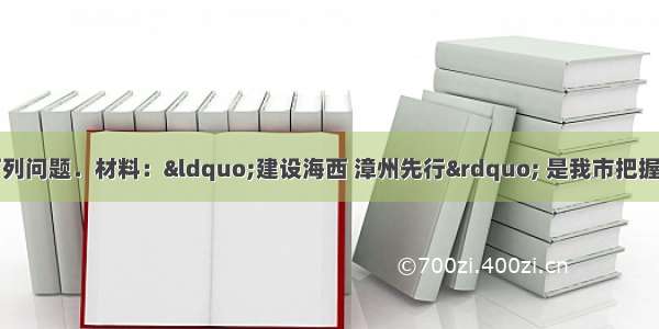 阅读材料 完成下列问题．材料：“建设海西 漳州先行” 是我市把握新机遇 构建新平