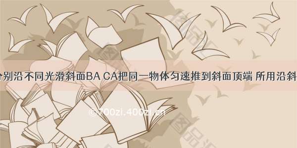 如图所示 分别沿不同光滑斜面BA CA把同一物体匀速推到斜面顶端 所用沿斜面的推力的