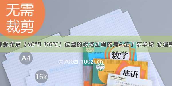 关于我国首都北京（40°N 116°E）位置的叙述正确的是A.位于东半球 北温带 中纬度B