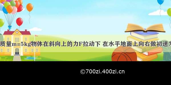 如图所示 一质量m=5kg物体在斜向上的力F拉动下 在水平地面上向右做初速为零的匀加速