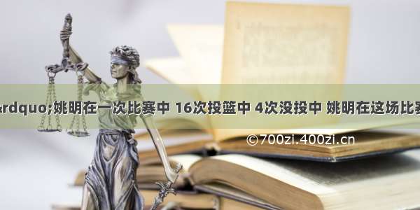 &ldquo;小巨人&rdquo;姚明在一次比赛中 16次投篮中 4次没投中 姚明在这场比赛中的投篮命中率