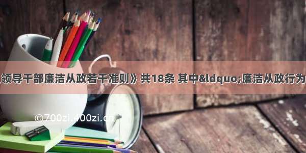 《中国共产党党员领导干部廉洁从政若干准则》共18条 其中“廉洁从政行为规范”一章 