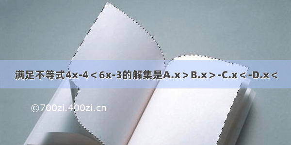 满足不等式4x-4＜6x-3的解集是A.x＞B.x＞-C.x＜-D.x＜