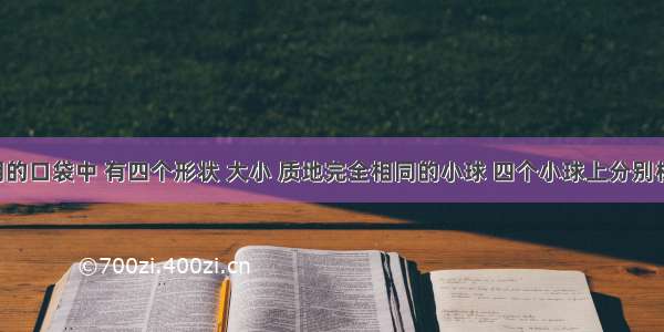 在不透明的口袋中 有四个形状 大小 质地完全相同的小球 四个小球上分别标有数字 