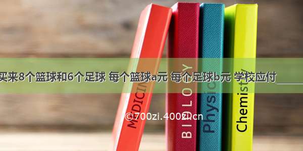 红光小学买来8个篮球和6个足球 每个篮球a元 每个足球b元 学校应付________元 当a=