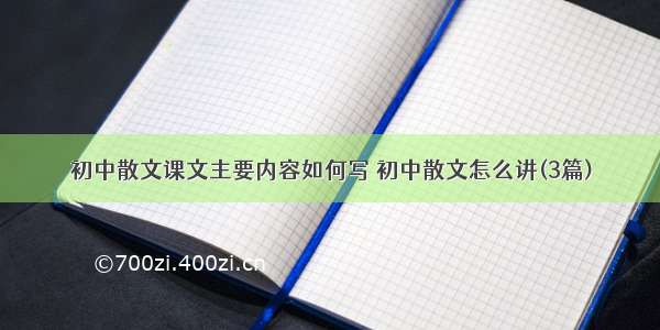 初中散文课文主要内容如何写 初中散文怎么讲(3篇)