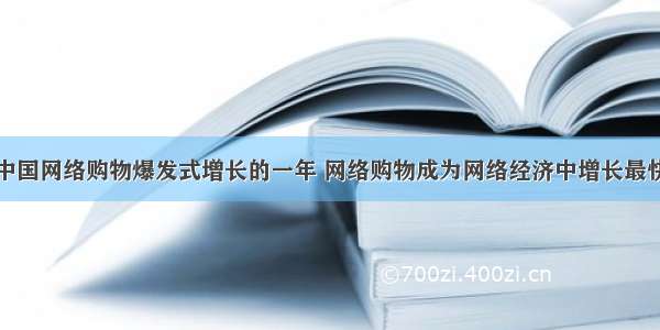 单选题是中国网络购物爆发式增长的一年 网络购物成为网络经济中增长最快的行业之