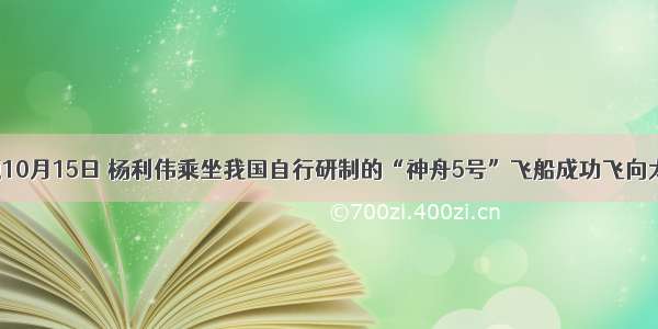 单选题10月15日 杨利伟乘坐我国自行研制的“神舟5号”飞船成功飞向太空 你