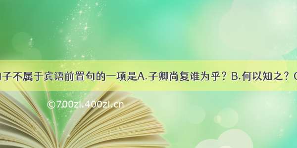 单选题下列句子不属于宾语前置句的一项是A.子卿尚复谁为乎？B.何以知之？C.求人可使报