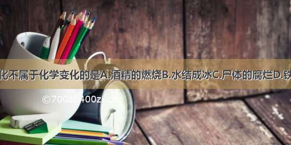 下列变化不属于化学变化的是A.酒精的燃烧B.水结成冰C.尸体的腐烂D.铁锅生锈