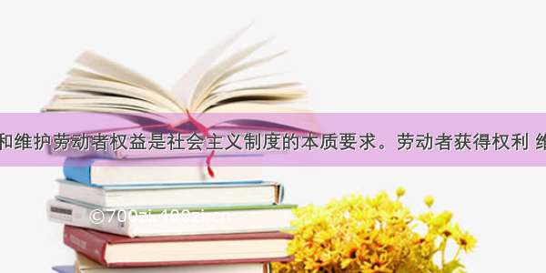 单选题实现和维护劳动者权益是社会主义制度的本质要求。劳动者获得权利 维护权益的基