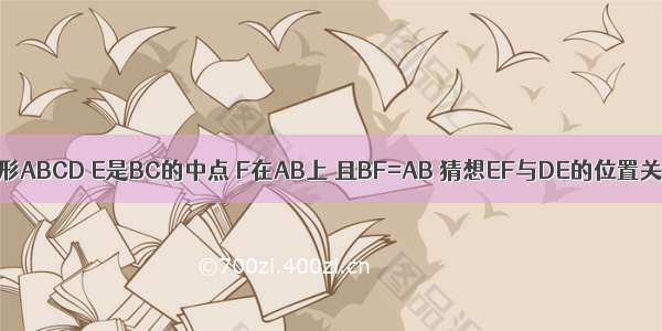 已知：如图正方形ABCD E是BC的中点 F在AB上 且BF=AB 猜想EF与DE的位置关系 并说明理由．
