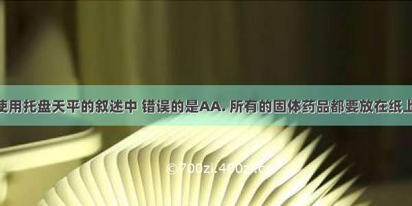 下列有关使用托盘天平的叙述中 错误的是AA. 所有的固体药品都要放在纸上称量B. 调