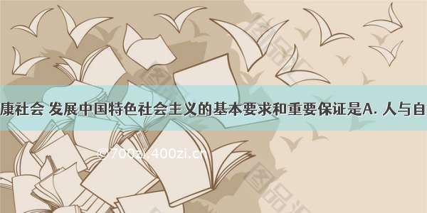 全面建设小康社会 发展中国特色社会主义的基本要求和重要保证是A. 人与自然和谐共处