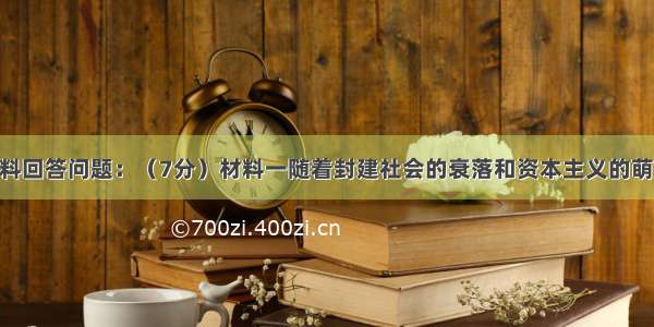 阅读下列材料回答问题：（7分）材料一随着封建社会的衰落和资本主义的萌芽 在神学笼