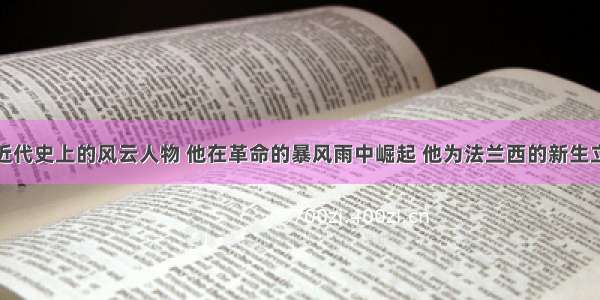 &ldquo;世界近代史上的风云人物 他在革命的暴风雨中崛起 他为法兰西的新生立下了赫赫战功