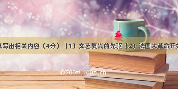 根据提示信息写出相关内容（4分）（1）文艺复兴的先驱（2）法国大革命开始的标志（3）