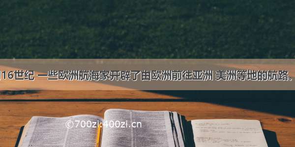 15世纪末到16世纪 一些欧洲航海家开辟了由欧洲前往亚洲 美洲等地的航路。新航路开辟