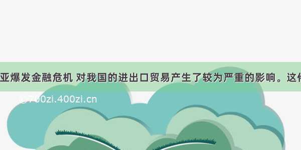 1997年东南亚爆发金融危机 对我国的进出口贸易产生了较为严重的影响。这件事说明了区