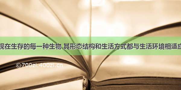 现在生存的每一种生物 其形态结构和生活方式都与生活环境相适应