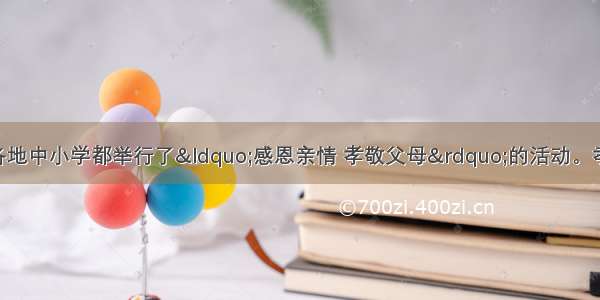 进入5月份 全国各地中小学都举行了&ldquo;感恩亲情 孝敬父母&rdquo;的活动。孝敬父母①人人都