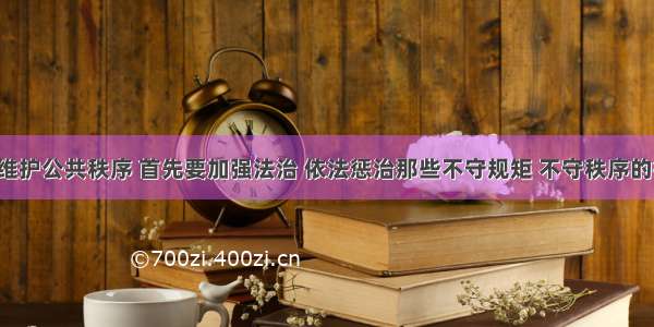 自觉维护公共秩序 首先要加强法治 依法惩治那些不守规矩 不守秩序的行为。