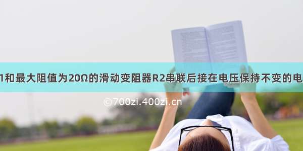 将定值电阻R1和最大阻值为20Ω的滑动变阻器R2串联后接在电压保持不变的电源两端．当滑